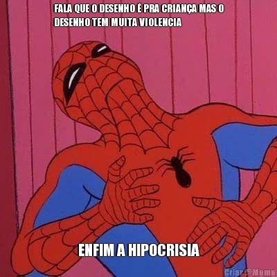 FALA QUE O DESENHO � PRA CRIAN�A MAS O
DESENHO TEM MUITA VIOLENCIA ENFIM A HIPOCRISIA