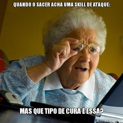 QUANDO O SACER ACHA UMA SKILL DE ATAQUE:
 MAS QUE TIPO DE CURA � ESSA?