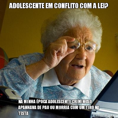 ADOLESCENTE EM CONFLITO COM A LEI? NA MINHA �POCA ADOLESCENTE CRIMINOSO
APANHAVA DE PAU OU MORRIA COM UM TIRO NA
TESTA