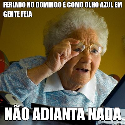 FERIADO NO DOMINGO � COMO OLHO AZUL EM
GENTE FEIA N�O ADIANTA NADA