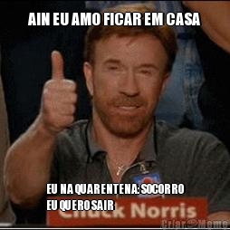 AIN EU AMO FICAR EM CASA EU NA QUARENTENA: SOCORRO
EU QUERO SAIR