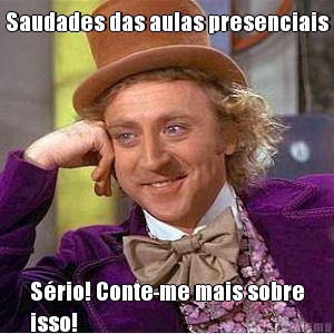 Saudades das aulas presenciais
 S�rio! Conte-me mais sobre
isso!