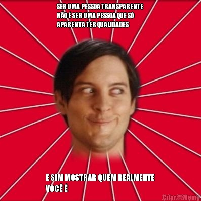 SER UMA PESSOA TRANSPARENTE
N�O � SER UMA PESSOA QUE S�
APARENTA TER QUALIDADES E SIM MOSTRAR QUEM REALMENTE
VOC� �