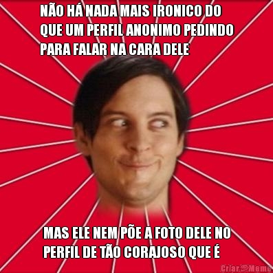 N�O H� NADA MAIS IRONICO DO
QUE UM PERFIL ANONIMO PEDINDO
PARA FALAR NA CARA DELE MAS ELE NEM P�E A FOTO DELE NO
PERFIL DE T�O CORAJOSO QUE �