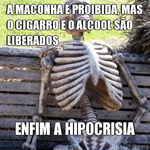 A MACONHA � PROIBIDA, MAS
O CIGARRO E O ALCOOL S�O
LIBERADOS ENFIM A HIPOCRISIA