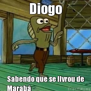 Diogo Sabendo que se livrou de
Marab�