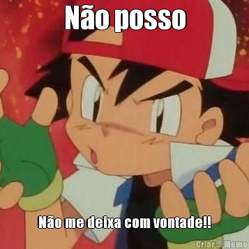 N�o posso N�o me deixa com vontade!!
