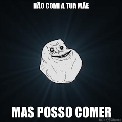 N�O COMI A TUA M�E MAS POSSO COMER
