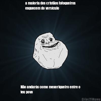 a maioria dos crist�os fofoqueiros
esquecem do vers�culo N�o andar�s como mexeriqueiro entre o
teu povo