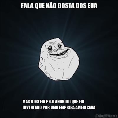 FALA QUE N�O GOSTA DOS EUA MAS BOSTEJA PELO ANDROID QUE FOI
INVENTADO POR UMA EMPRESA AMERICANA