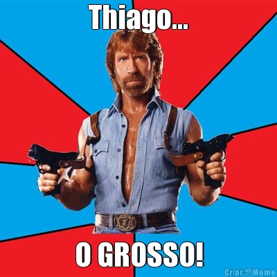Thiago... O GROSSO!