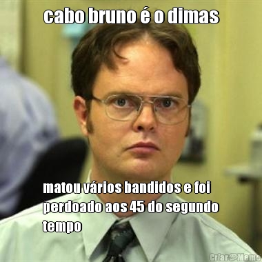 cabo bruno � o dimas matou v�rios bandidos e foi
perdoado aos 45 do segundo
tempo