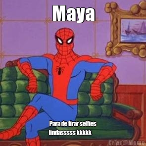 Maya Para de tirar selfies
lindasssss kkkkk
