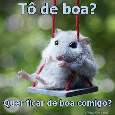 T� de boa? Quer ficar de boa comigo?