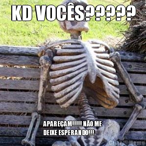 KD VOC�S????? APARE�AM!!!!! N�O ME
DEIXE ESPERANDO!!!