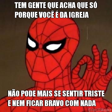 TEM GENTE QUE ACHA QUE S�
PORQUE VOC� � DA IGREJA N�O PODE MAIS SE SENTIR TRISTE
E NEM FICAR BRAVO COM NADA