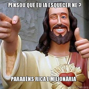 PENSOU QUE EU IA ESQUECER NE ? PARAB�NS RICA E MILION�RIA  