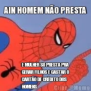 AIN HOMEM N�O PRESTA E MULHER S� PRESTA PRA
GERAR FILHOS E GASTAR O
CART�O DE CR�DITO DOS
HOMENS