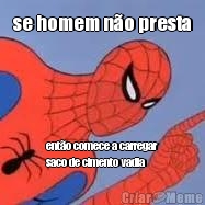 se homem n�o presta ent�o comece a carregar
saco de cimento vadia