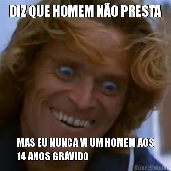DIZ QUE HOMEM N�O PRESTA MAS EU NUNCA VI UM HOMEM AOS
14 ANOS GR�VIDO