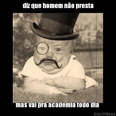 diz que homem n�o presta mas vai pra academia todo dia 