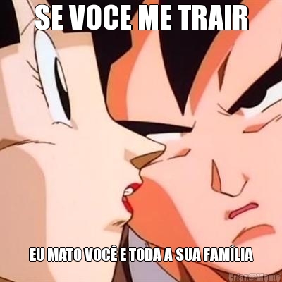 SE VOCE ME TRAIR EU MATO VOC� E TODA A SUA FAM�LIA