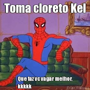 Toma cloreto Kel Que faz vc vagar melhor,
kkkkk