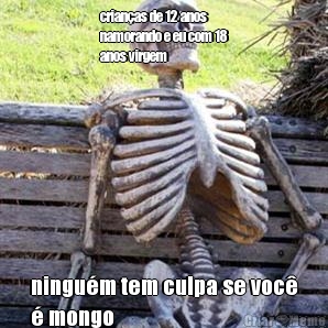 crian�as de 12 anos
namorando e eu com 18
anos virgem ningu�m tem culpa se voc�
� mongo