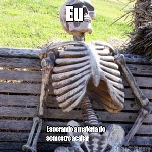 Eu  Esperando a mat�ria do
semestre acabar