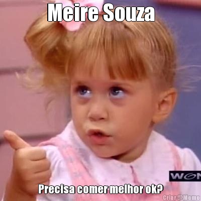 Meire Souza Precisa comer melhor ok?