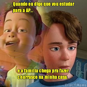 Quando eu digo que vou estudar
para a AP... e a fam�lia chega pra fazer
churrasco na minha casa.