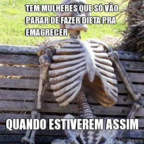 TEM MULHERES QUE S� V�O
PARAR DE FAZER DIETA PRA
EMAGRECER QUANDO ESTIVEREM ASSIM