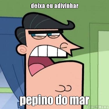 deixa eu adivinhar pepino do mar