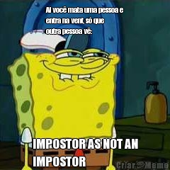 Ai voc� mata uma pessoa e
entra na vent, s� que
outra pessoa v�: IMPOSTOR AS NOT AN
IMPOSTOR
