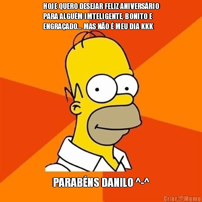 HOJE QUERO DESEJAR FELIZ ANIVERS�RIO
PARA ALGU�M IMTELIGENTE, BONITO E
ENGRA�ADO... MAS N�O � MEU DIA KKK   PARAB�NS DANILO ^-^