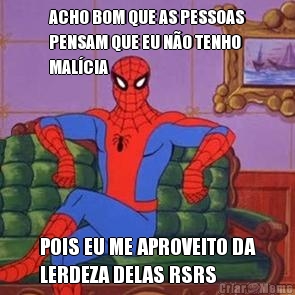 ACHO BOM QUE AS PESSOAS
PENSAM QUE EU N�O TENHO
MAL�CIA POIS EU ME APROVEITO DA
LERDEZA DELAS RSRS
