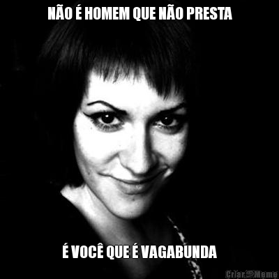 N�O � HOMEM QUE N�O PRESTA � VOC� QUE � VAGABUNDA