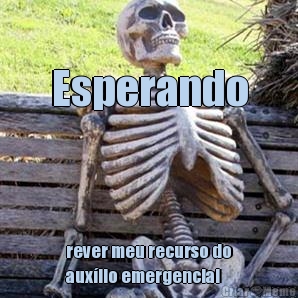 Esperando rever meu recurso do
aux�lio emergencial