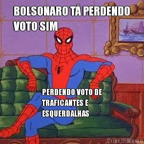 BOLSONARO T� PERDENDO
VOTO SIM PERDENDO VOTO DE
TRAFICANTES E
ESQUERDALHAS