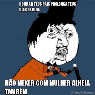 HONRAR TEUS PAIS PROLONGA TEUS
DIAS DE VIDA N�O MEXER COM MULHER ALHEIA
TAMB�M