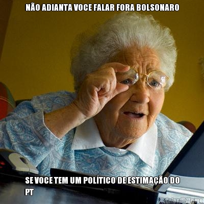 N�O ADIANTA VOCE FALAR FORA BOLSONARO SE VOCE TEM UM POL�TICO DE ESTIMA��O DO
PT