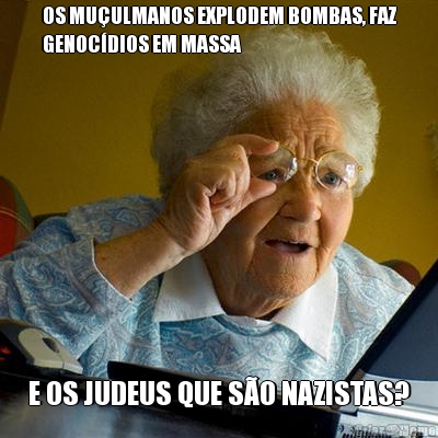 OS MU�ULMANOS EXPLODEM BOMBAS, FAZ
GENOC�DIOS EM MASSA E OS JUDEUS QUE S�O NAZISTAS?