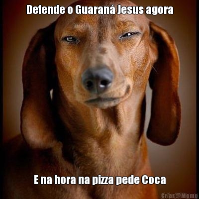 Defende o Guaran� Jesus agora E na hora na pizza pede Coca