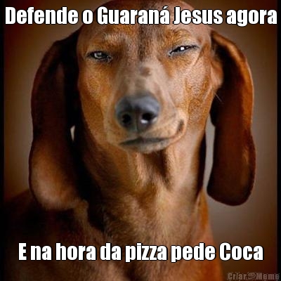 Defende o Guaran� Jesus agora E na hora da pizza pede Coca