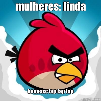 mulheres: linda homens: fap fap fap