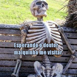  Esperando o doutor
maiquinho me visitar 