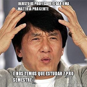 INJUSTO OS PROFESSORES DAR UMA
MAT�RIA PRA GENTE E N�S TEMOS QUE ESTUDAR 7 PRO
SEMESTRE