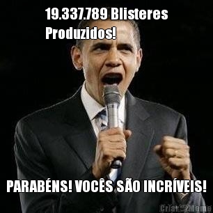 19.337.789 Blisteres
Produzidos! PARAB�NS! VOC�S S�O INCR�VEIS!
