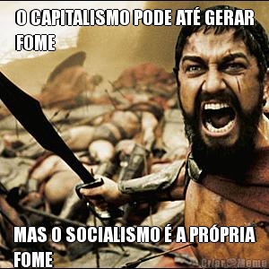 O CAPITALISMO PODE AT� GERAR
FOME MAS O SOCIALISMO � A PR�PRIA
FOME