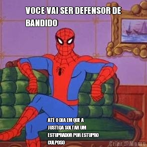VOCE VAI SER DEFENSOR DE
BANDIDO AT� O DIA EM QUE A
JUSTI�A SOLTAR UM
ESTUPRADOR POR ESTUPRO
CULPOSO